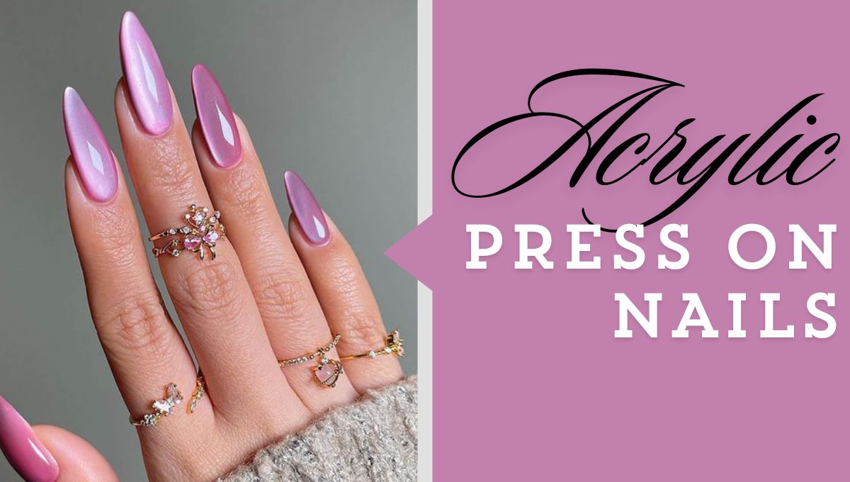 Acrylic Press On Nails: An Ultimate Guide